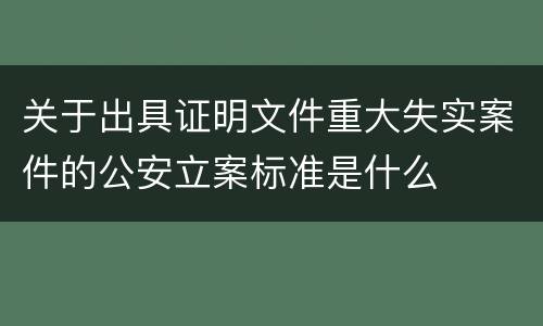 关于出具证明文件重大失实案件的公安立案标准是什么