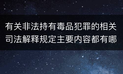 有关非法持有毒品犯罪的相关司法解释规定主要内容都有哪些