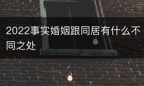 2022事实婚姻跟同居有什么不同之处