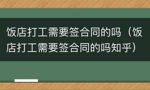 饭店打工需要签合同的吗（饭店打工需要签合同的吗知乎）