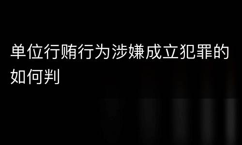 单位行贿行为涉嫌成立犯罪的如何判