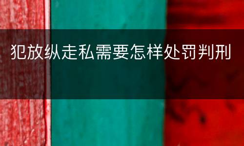 犯放纵走私需要怎样处罚判刑