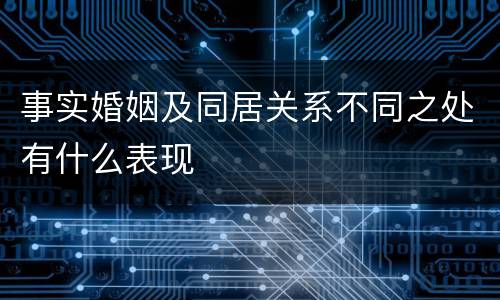 事实婚姻及同居关系不同之处有什么表现