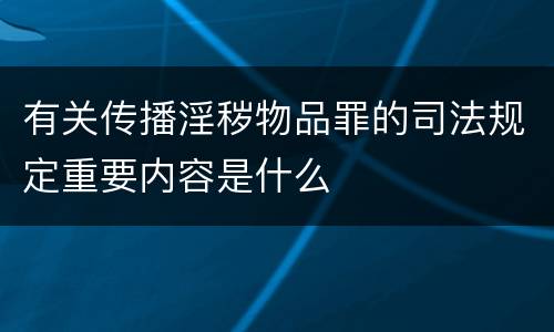 有关传播淫秽物品罪的司法规定重要内容是什么