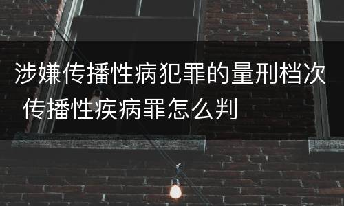 涉嫌传播性病犯罪的量刑档次 传播性疾病罪怎么判