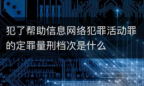 犯了帮助信息网络犯罪活动罪的定罪量刑档次是什么