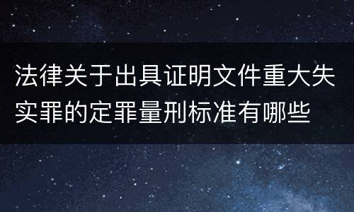 法律关于出具证明文件重大失实罪的定罪量刑标准有哪些