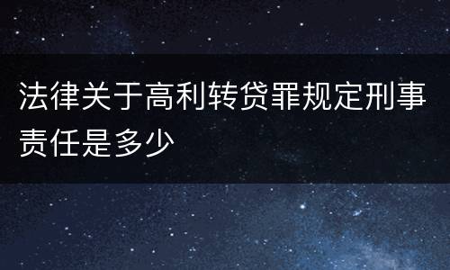 法律关于高利转贷罪规定刑事责任是多少