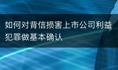 如何对背信损害上市公司利益犯罪做基本确认