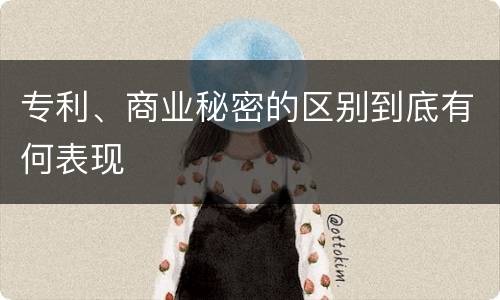 专利、商业秘密的区别到底有何表现