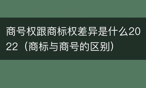 商号权跟商标权差异是什么2022（商标与商号的区别）