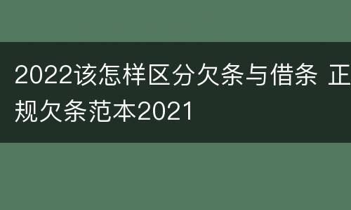 2022该怎样区分欠条与借条 正规欠条范本2021