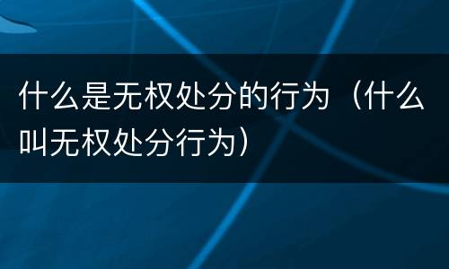 什么是无权处分的行为（什么叫无权处分行为）