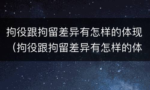 拘役跟拘留差异有怎样的体现（拘役跟拘留差异有怎样的体现呢）