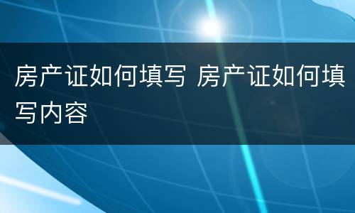 房产证如何填写 房产证如何填写内容