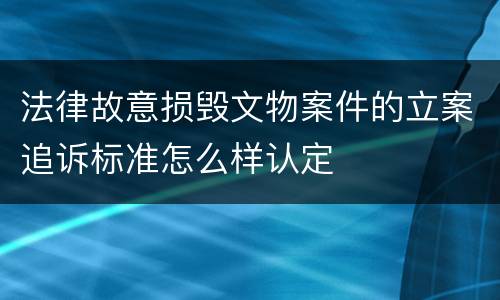 法律故意损毁文物案件的立案追诉标准怎么样认定