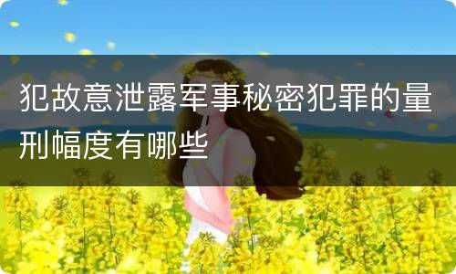 犯故意泄露军事秘密犯罪的量刑幅度有哪些