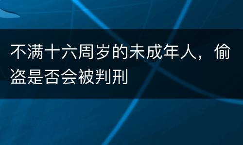 不满十六周岁的未成年人，偷盗是否会被判刑