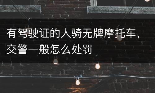 有驾驶证的人骑无牌摩托车，交警一般怎么处罚