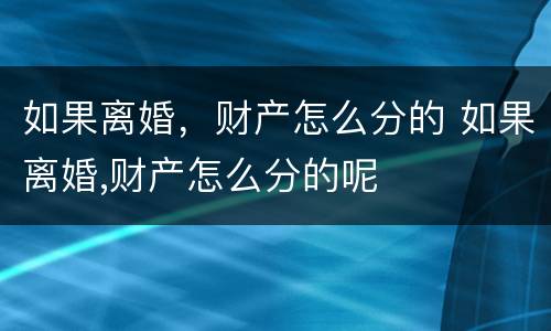 如果离婚，财产怎么分的 如果离婚,财产怎么分的呢