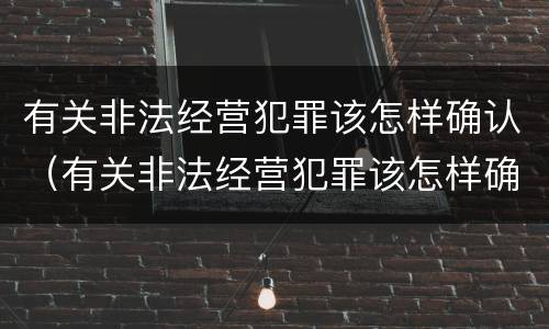 有关非法经营犯罪该怎样确认（有关非法经营犯罪该怎样确认关系）
