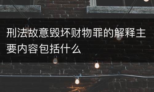 刑法故意毁坏财物罪的解释主要内容包括什么