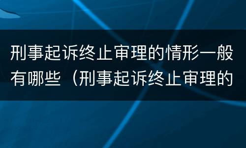 刑事起诉终止审理的情形一般有哪些（刑事起诉终止审理的情形一般有哪些种类）