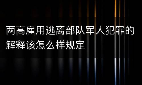 两高雇用逃离部队军人犯罪的解释该怎么样规定
