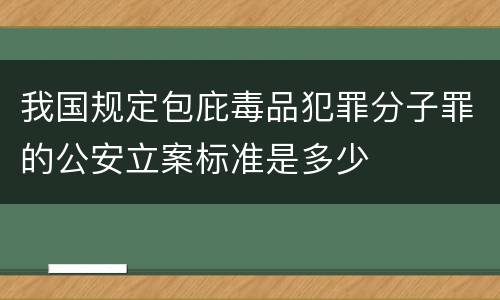 我国规定包庇毒品犯罪分子罪的公安立案标准是多少