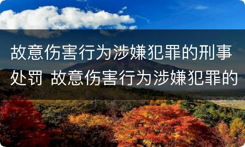 故意伤害行为涉嫌犯罪的刑事处罚 故意伤害行为涉嫌犯罪的刑事处罚有哪些