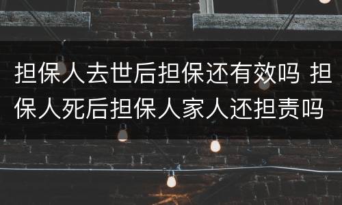 担保人去世后担保还有效吗 担保人死后担保人家人还担责吗