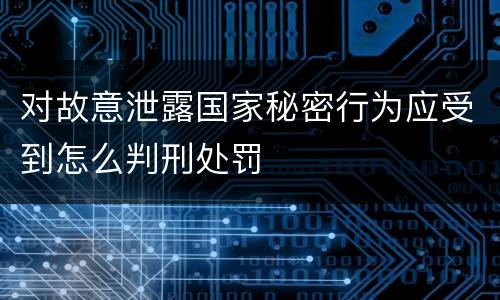 对故意泄露国家秘密行为应受到怎么判刑处罚