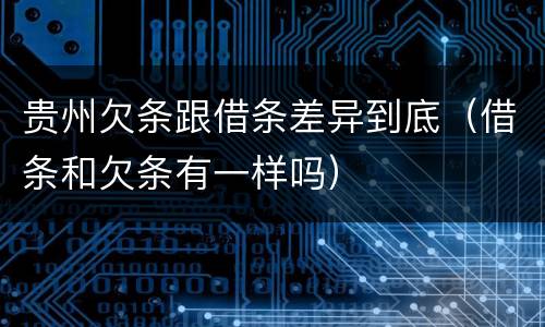 贵州欠条跟借条差异到底（借条和欠条有一样吗）