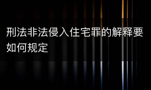 刑法非法侵入住宅罪的解释要如何规定