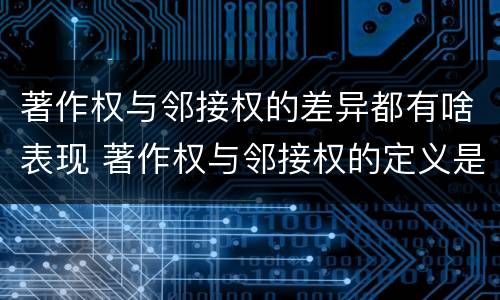 著作权与邻接权的差异都有啥表现 著作权与邻接权的定义是什么
