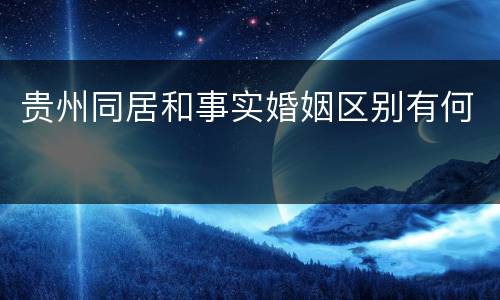 贵州同居和事实婚姻区别有何