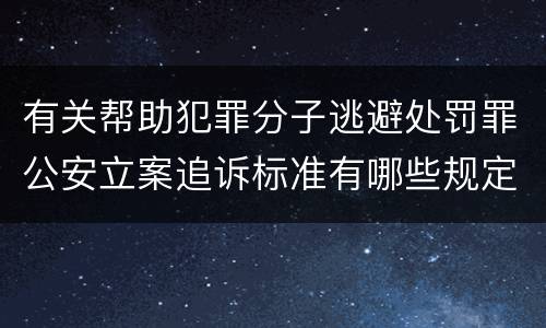有关帮助犯罪分子逃避处罚罪公安立案追诉标准有哪些规定