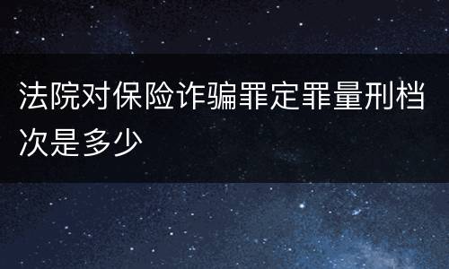 法院对保险诈骗罪定罪量刑档次是多少
