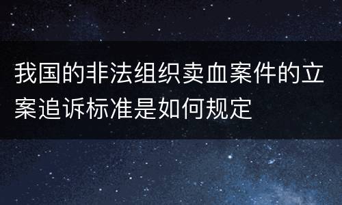 我国的非法组织卖血案件的立案追诉标准是如何规定