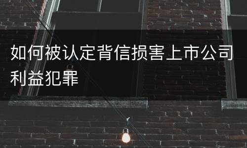 如何被认定背信损害上市公司利益犯罪