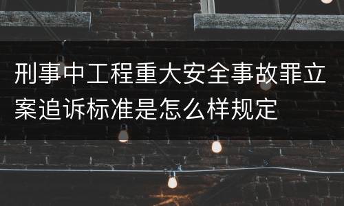 刑事中工程重大安全事故罪立案追诉标准是怎么样规定