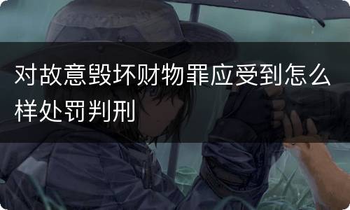 对故意毁坏财物罪应受到怎么样处罚判刑