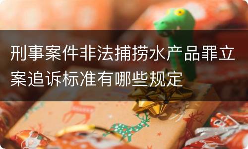 刑事案件非法捕捞水产品罪立案追诉标准有哪些规定