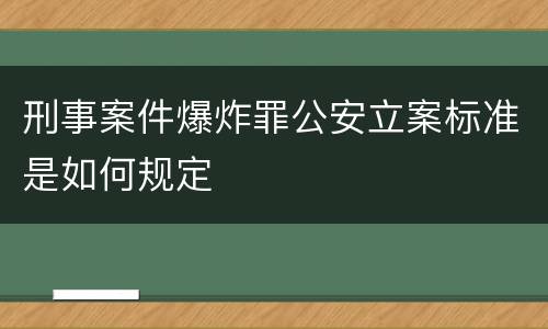 刑事案件爆炸罪公安立案标准是如何规定