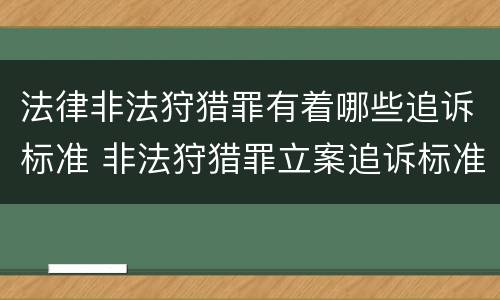 法律非法狩猎罪有着哪些追诉标准 非法狩猎罪立案追诉标准百科