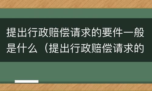 提出行政赔偿请求的要件一般是什么（提出行政赔偿请求的要件包括）
