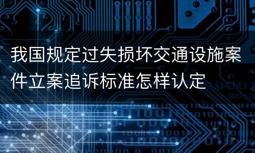 我国规定过失损坏交通设施案件立案追诉标准怎样认定
