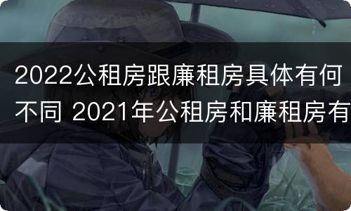 2022公租房跟廉租房具体有何不同 2021年公租房和廉租房有什么区别