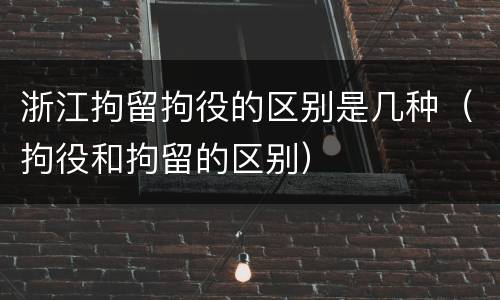 浙江拘留拘役的区别是几种（拘役和拘留的区别）
