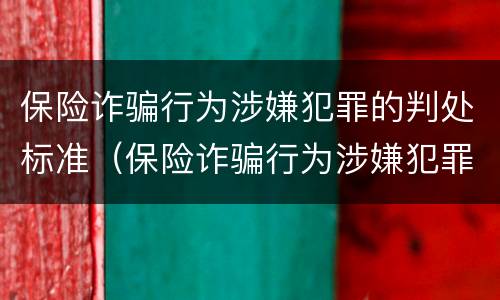 保险诈骗行为涉嫌犯罪的判处标准（保险诈骗行为涉嫌犯罪的判处标准有哪些）